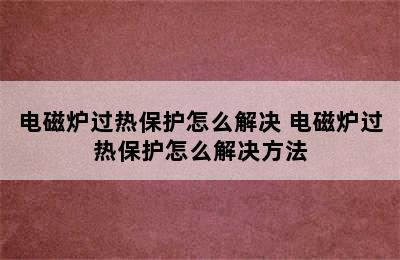 电磁炉过热保护怎么解决 电磁炉过热保护怎么解决方法